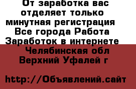 От заработка вас отделяет только 5 минутная регистрация  - Все города Работа » Заработок в интернете   . Челябинская обл.,Верхний Уфалей г.